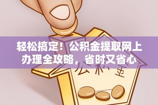 嘉祥轻松搞定！公积金提取网上办理全攻略，省时又省心