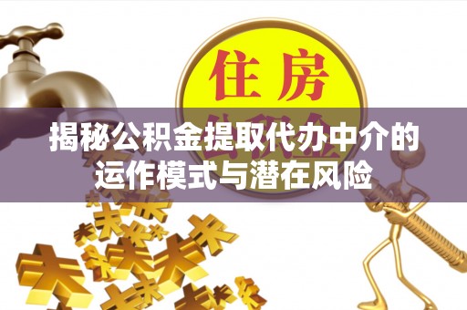 嘉祥揭秘公积金提取代办中介的运作模式与潜在风险