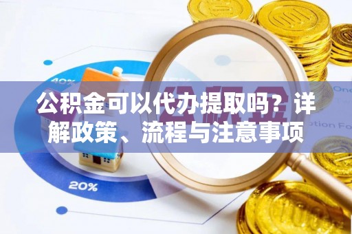 嘉祥公积金可以代办提取吗？详解政策、流程与注意事项