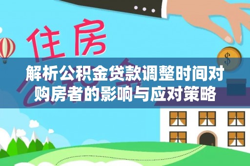 嘉祥解析公积金贷款调整时间对购房者的影响与应对策略