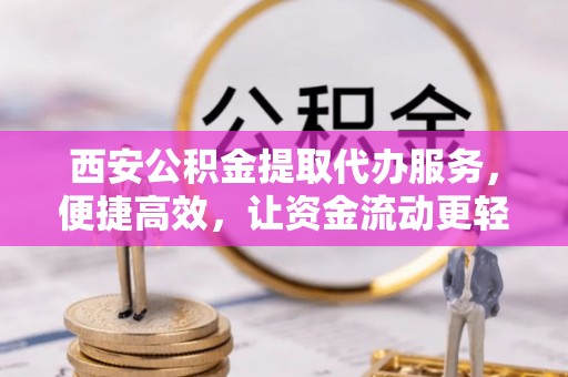 嘉祥西安公积金提取代办服务，便捷高效，让资金流动更轻松