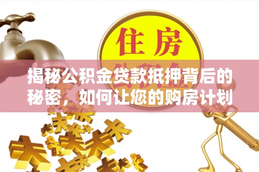 嘉祥揭秘公积金贷款抵押背后的秘密，如何让您的购房计划更轻松？