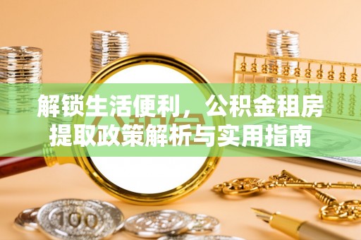 嘉祥解锁生活便利，公积金租房提取政策解析与实用指南