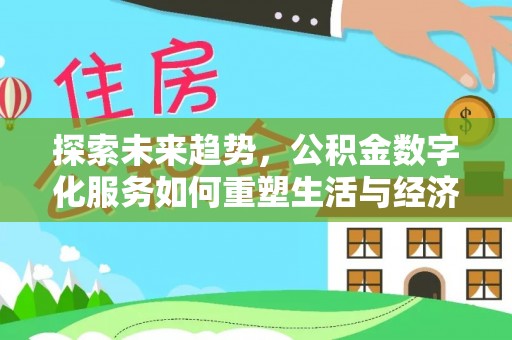 嘉祥探索未来趋势，公积金数字化服务如何重塑生活与经济