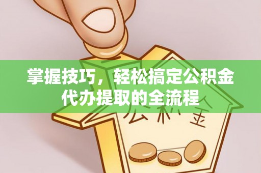 嘉祥掌握技巧，轻松搞定公积金代办提取的全流程