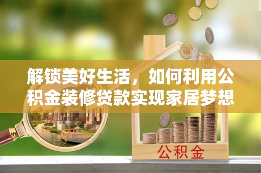嘉祥解锁美好生活，如何利用公积金装修贷款实现家居梦想