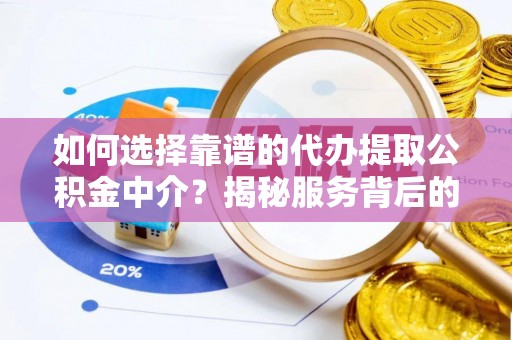 嘉祥如何选择靠谱的代办提取公积金中介？揭秘服务背后的真相