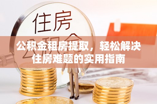 嘉祥公积金租房提取，轻松解决住房难题的实用指南