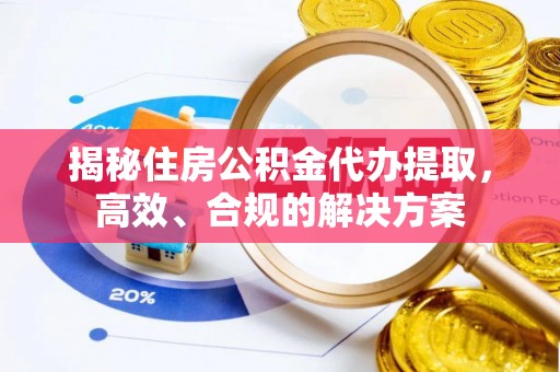 嘉祥揭秘住房公积金代办提取，高效、合规的解决方案