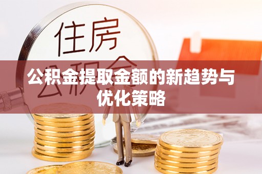 嘉祥公积金提取金额的新趋势与优化策略