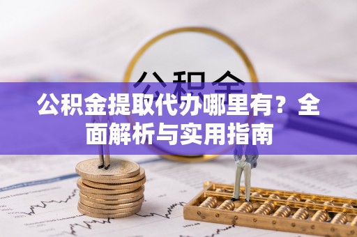 嘉祥公积金提取代办哪里有？全面解析与实用指南