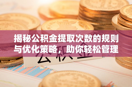 嘉祥揭秘公积金提取次数的规则与优化策略，助你轻松管理财务