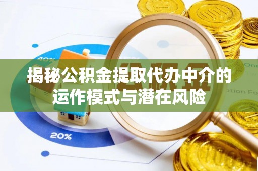 嘉祥揭秘公积金提取代办中介的运作模式与潜在风险