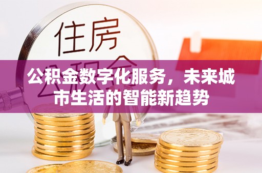 嘉祥公积金数字化服务，未来城市生活的智能新趋势