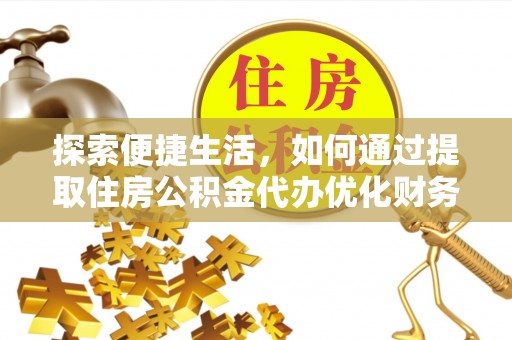 嘉祥探索便捷生活，如何通过提取住房公积金代办优化财务规划