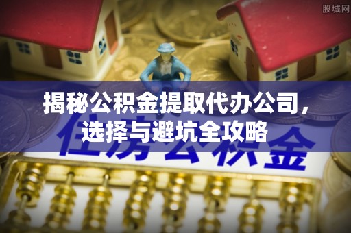 嘉祥揭秘公积金提取代办公司，选择与避坑全攻略