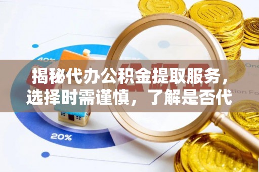 嘉祥揭秘代办公积金提取服务，选择时需谨慎，了解是否代办公积金提取可靠吗？