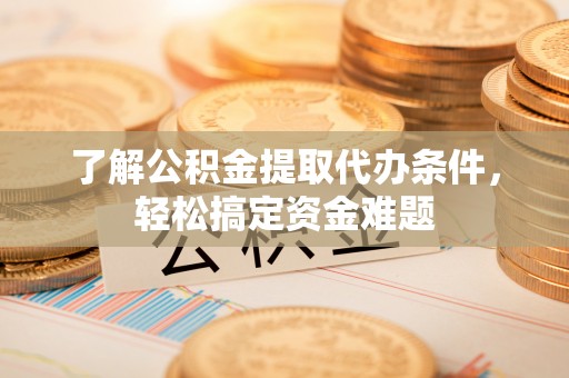 嘉祥了解公积金提取代办条件，轻松搞定资金难题