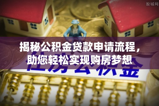 嘉祥揭秘公积金贷款申请流程，助您轻松实现购房梦想
