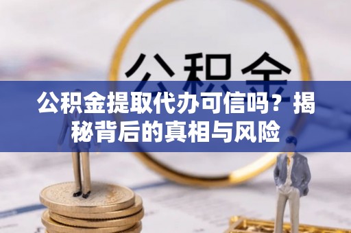 嘉祥公积金提取代办可信吗？揭秘背后的真相与风险