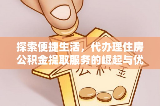 嘉祥探索便捷生活，代办理住房公积金提取服务的崛起与优势