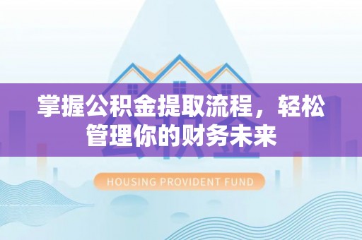 嘉祥掌握公积金提取流程，轻松管理你的财务未来