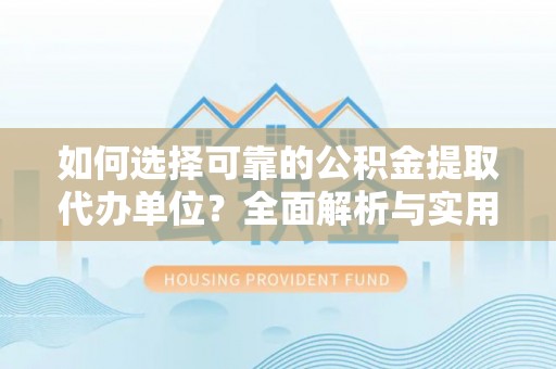 嘉祥如何选择可靠的公积金提取代办单位？全面解析与实用建议
