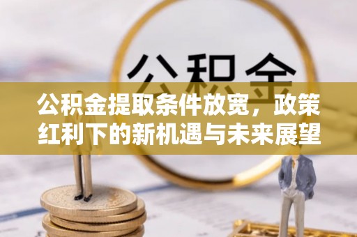 嘉祥公积金提取条件放宽，政策红利下的新机遇与未来展望