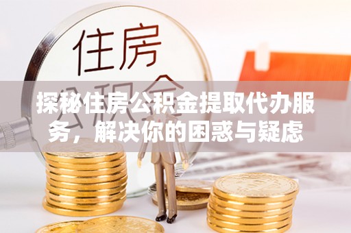 嘉祥探秘住房公积金提取代办服务，解决你的困惑与疑虑