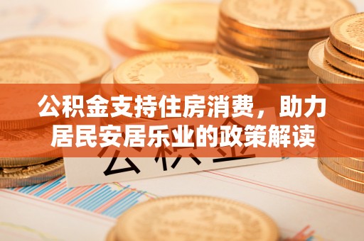 嘉祥公积金支持住房消费，助力居民安居乐业的政策解读