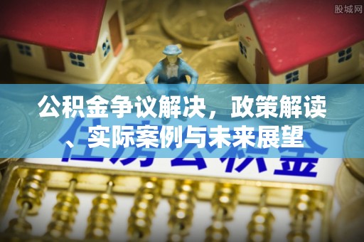 嘉祥公积金争议解决，政策解读、实际案例与未来展望