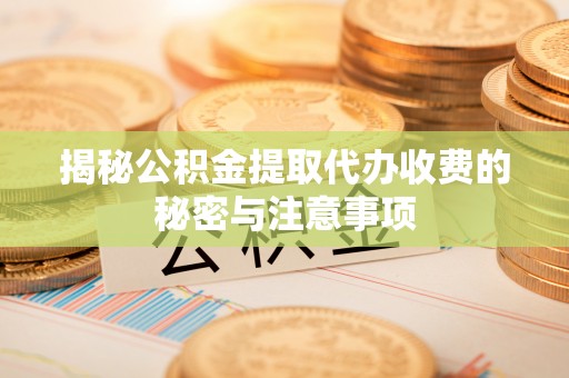 嘉祥揭秘公积金提取代办收费的秘密与注意事项