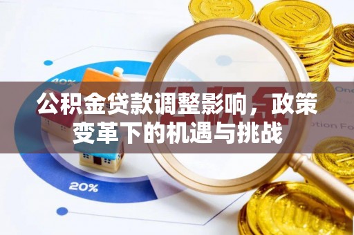 嘉祥公积金贷款调整影响，政策变革下的机遇与挑战
