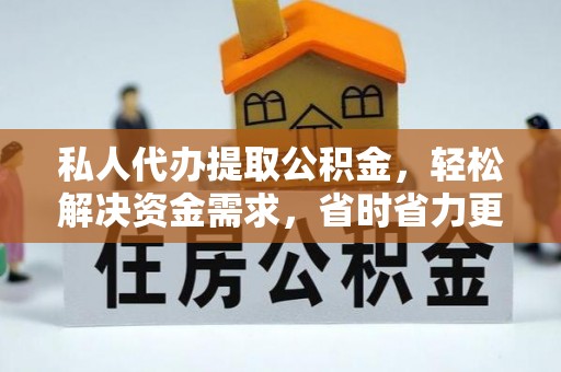 嘉祥私人代办提取公积金，轻松解决资金需求，省时省力更高效