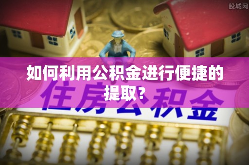 嘉祥如何利用公积金进行便捷的提取？