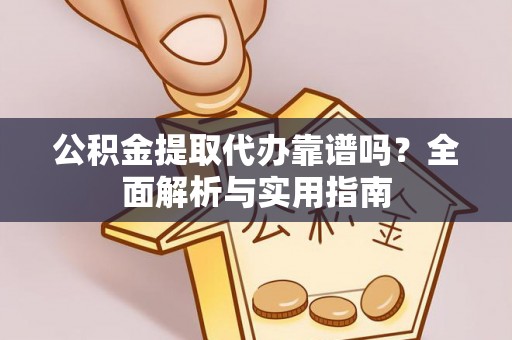 嘉祥公积金提取代办靠谱吗？全面解析与实用指南
