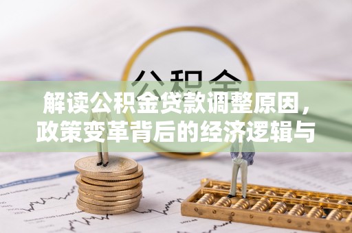 嘉祥解读公积金贷款调整原因，政策变革背后的经济逻辑与民生影响